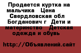 Продается куртка на мальчика › Цена ­ 500 - Свердловская обл., Богданович г. Дети и материнство » Детская одежда и обувь   